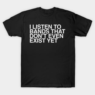 I listen to bands that don't even exist yet T-Shirt